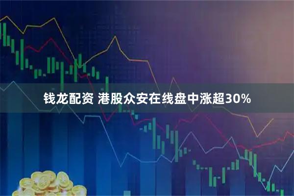 钱龙配资 港股众安在线盘中涨超30%