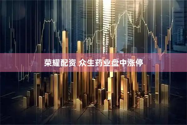 荣耀配资 众生药业盘中涨停