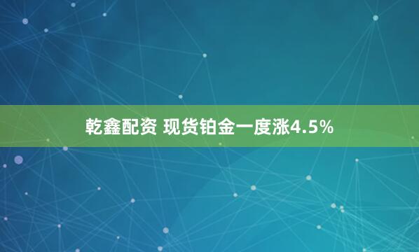 乾鑫配资 现货铂金一度涨4.5%