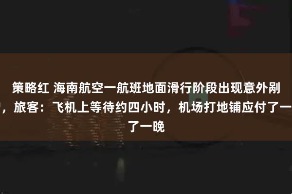 策略红 海南航空一航班地面滑行阶段出现意外剐蹭，旅客：飞机上等待约四小时，机场打地铺应付了一晚