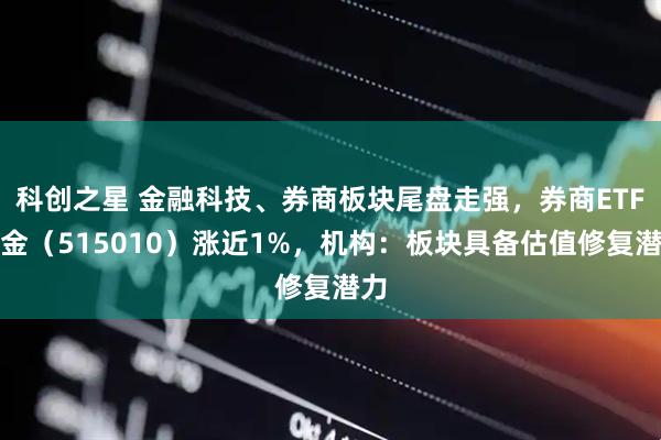 科创之星 金融科技、券商板块尾盘走强，券商ETF基金（515010）涨近1%，机构：板块具备估值修复潜力