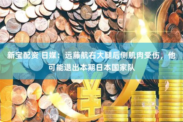 新宝配资 日媒：远藤航右大腿后侧肌肉受伤，他可能退出本期日本国家队