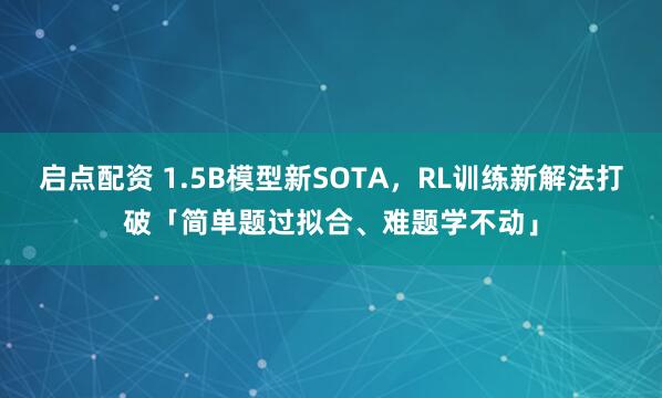 启点配资 1.5B模型新SOTA，RL训练新解法打破「简单题过拟合、难题学不动」