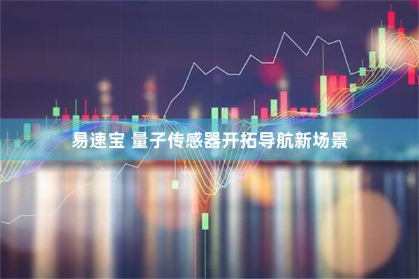 易速宝 量子传感器开拓导航新场景