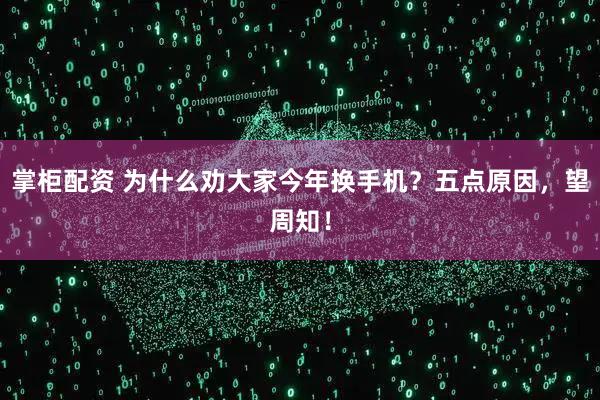 掌柜配资 为什么劝大家今年换手机？五点原因，望周知！