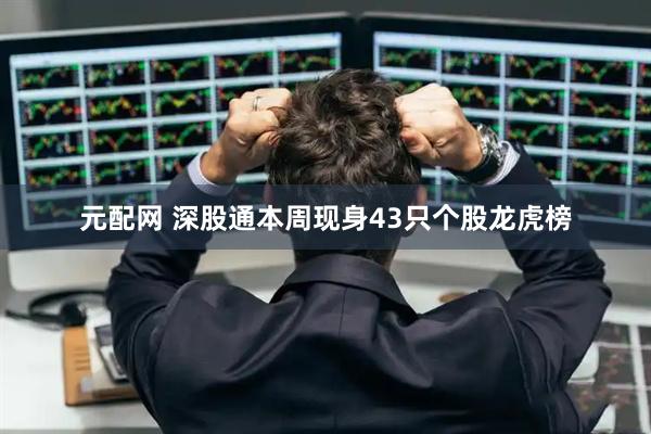 元配网 深股通本周现身43只个股龙虎榜