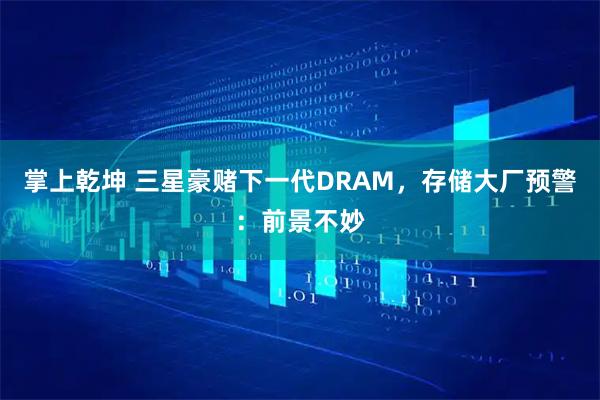 掌上乾坤 三星豪赌下一代DRAM，存储大厂预警：前景不妙