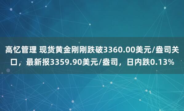 高忆管理 现货黄金刚刚跌破3360.00美元/盎司关口，最新报3359.90美元/盎司，日内跌0.13%