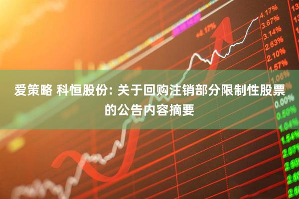 爱策略 科恒股份: 关于回购注销部分限制性股票的公告内容摘要