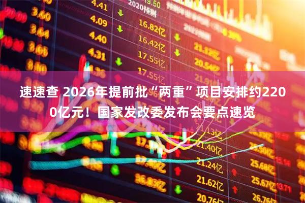速速查 2026年提前批“两重”项目安排约2200亿元！国家发改委发布会要点速览