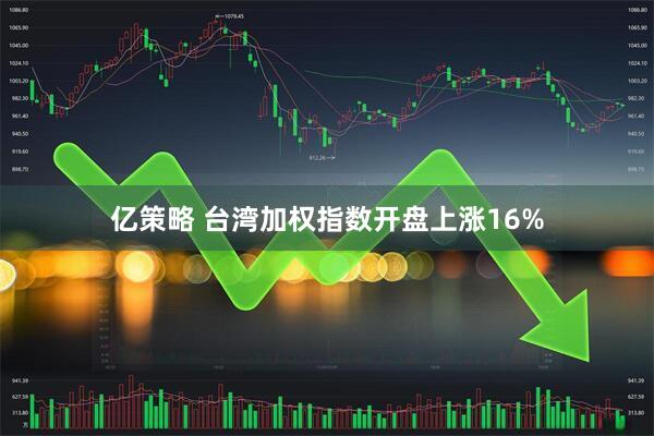 亿策略 台湾加权指数开盘上涨16%