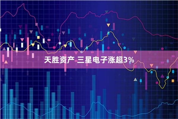 天胜资产 三星电子涨超3%