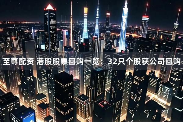至尊配资 港股股票回购一览：32只个股获公司回购
