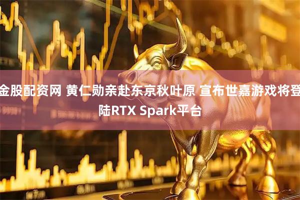 金股配资网 黄仁勋亲赴东京秋叶原 宣布世嘉游戏将登陆RTX Spark平台